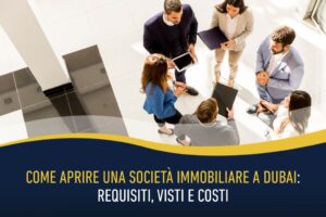 Come aprire una società immobiliare a Dubai: requisiti, visti e costi