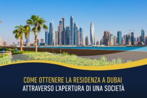 Come ottenere la residenza a Dubai attraverso l’apertura di una società