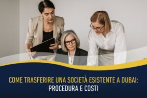 Come trasferire una società esistente a Dubai: procedura e costi