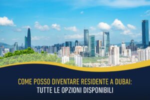 Come posso diventare residente a Dubai: tutte le opzioni disponibili
