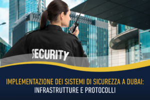 Implementazione dei sistemi di sicurezza a Dubai: infrastrutture e protocolli