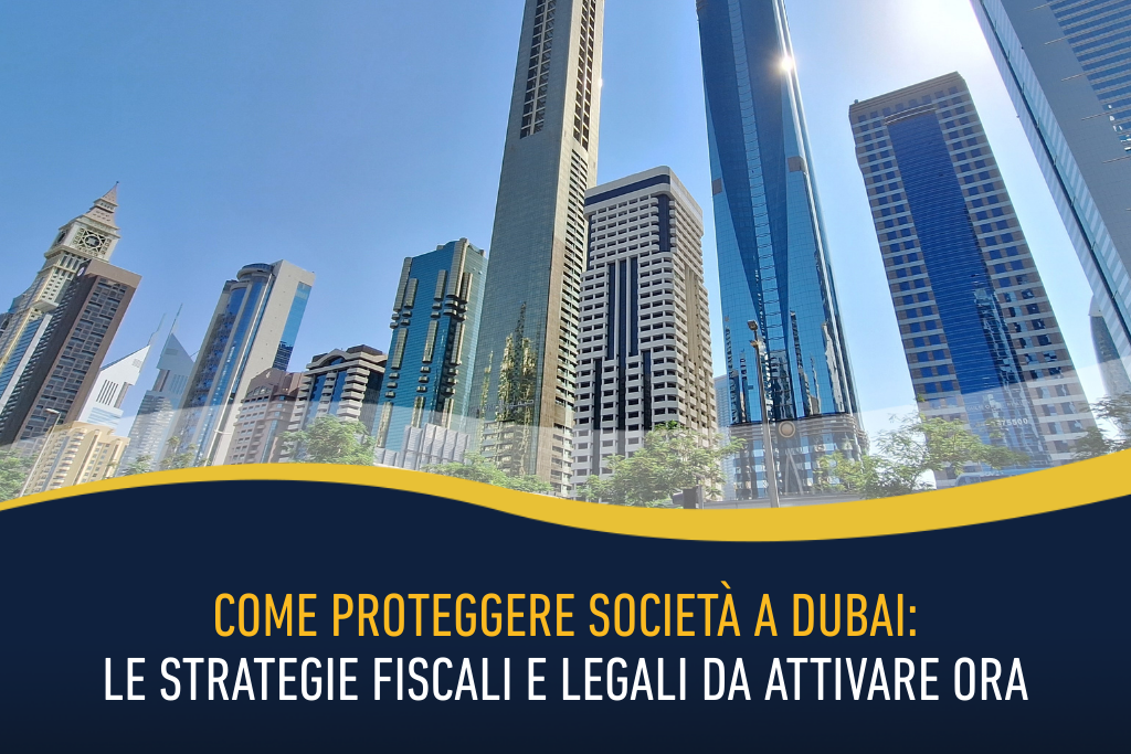 Come proteggere società a Dubai: le strategie fiscali e legali da attivare ora