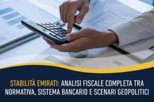 Stabilità Emirati: analisi fiscale completa tra normativa, sistema bancario e scenari geopolitici