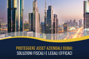 Proteggere asset aziendali Dubai: soluzioni fiscali e legali efficaci