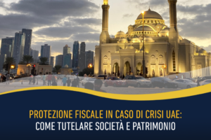 Protezione fiscale in caso di crisi UAE: come tutelare società e patrimonio