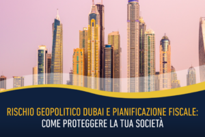 Rischio geopolitico Dubai e pianificazione fiscale: come proteggere la tua società