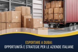Esportare a Dubai: opportunità e strategie per le aziende italiane