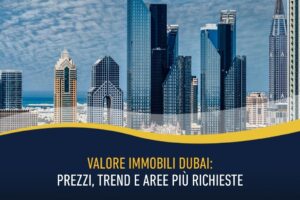 Valore immobili Dubai: prezzi, trend e aree più richieste