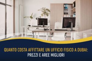 Quanto costa affittare un ufficio fisico a Dubai: prezzi e aree migliori