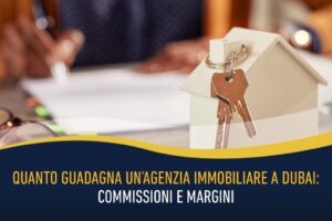 Quanto guadagna un’agenzia immobiliare a Dubai- commissioni e margini