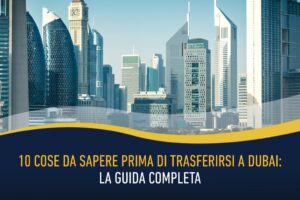 10 cose da sapere prima di trasferirsi a Dubai - la guida completa